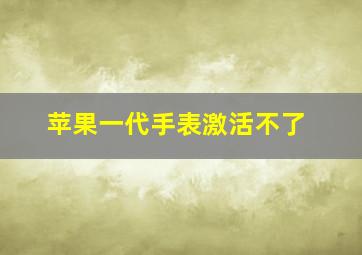 苹果一代手表激活不了