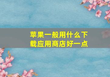 苹果一般用什么下载应用商店好一点