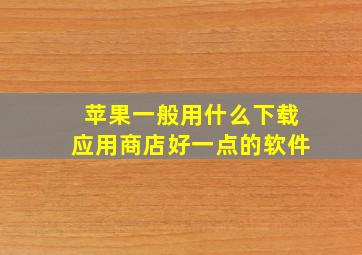 苹果一般用什么下载应用商店好一点的软件