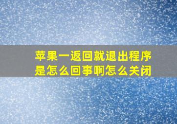 苹果一返回就退出程序是怎么回事啊怎么关闭