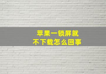 苹果一锁屏就不下载怎么回事