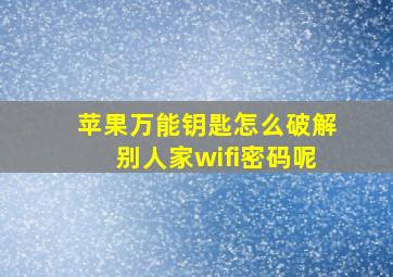 苹果万能钥匙怎么破解别人家wifi密码呢