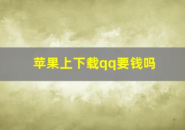 苹果上下载qq要钱吗