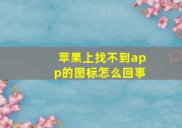 苹果上找不到app的图标怎么回事