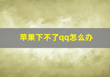 苹果下不了qq怎么办