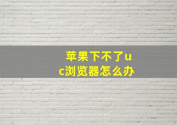 苹果下不了uc浏览器怎么办