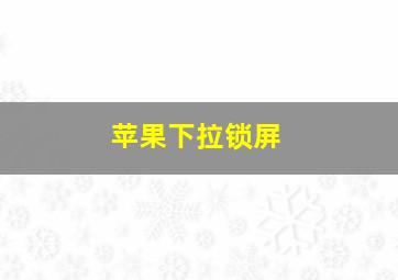 苹果下拉锁屏