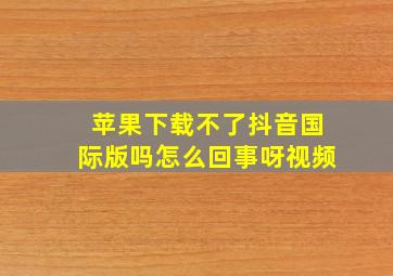 苹果下载不了抖音国际版吗怎么回事呀视频