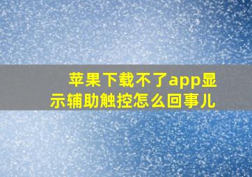 苹果下载不了app显示辅助触控怎么回事儿