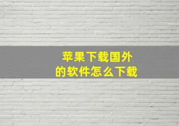 苹果下载国外的软件怎么下载