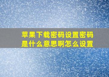 苹果下载密码设置密码是什么意思啊怎么设置