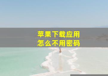 苹果下载应用怎么不用密码