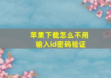 苹果下载怎么不用输入id密码验证