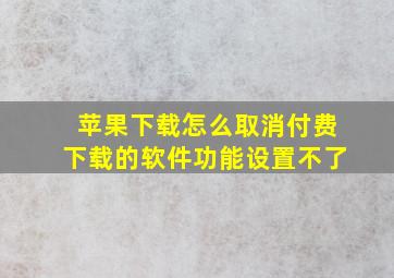 苹果下载怎么取消付费下载的软件功能设置不了