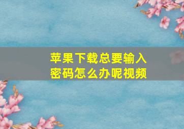 苹果下载总要输入密码怎么办呢视频