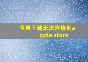 苹果下载无法连接到apple store