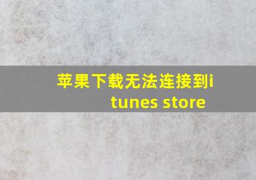 苹果下载无法连接到itunes store