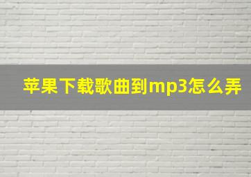 苹果下载歌曲到mp3怎么弄