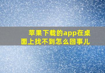 苹果下载的app在桌面上找不到怎么回事儿