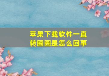 苹果下载软件一直转圈圈是怎么回事