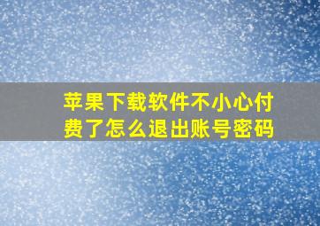 苹果下载软件不小心付费了怎么退出账号密码