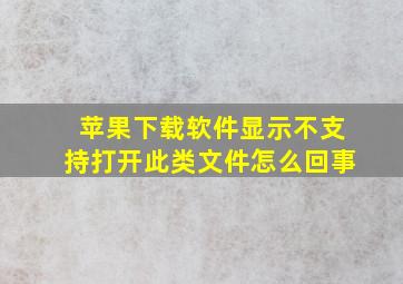 苹果下载软件显示不支持打开此类文件怎么回事