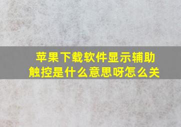 苹果下载软件显示辅助触控是什么意思呀怎么关