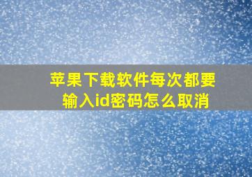 苹果下载软件每次都要输入id密码怎么取消