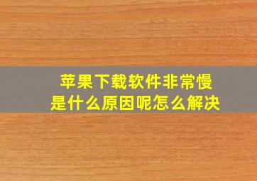 苹果下载软件非常慢是什么原因呢怎么解决