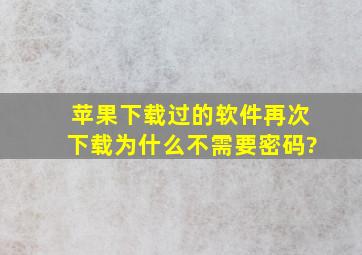 苹果下载过的软件再次下载为什么不需要密码?