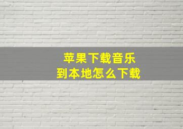 苹果下载音乐到本地怎么下载