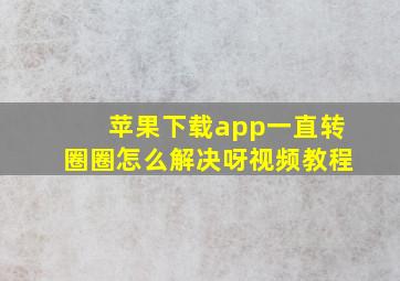 苹果下载app一直转圈圈怎么解决呀视频教程