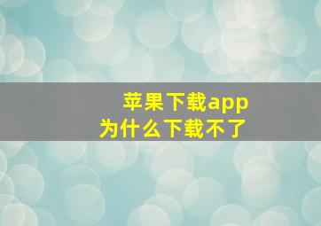 苹果下载app为什么下载不了