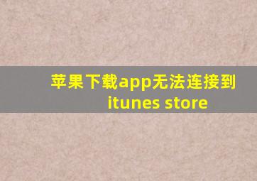 苹果下载app无法连接到itunes store