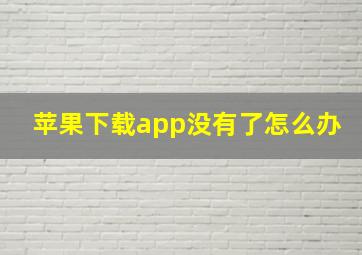 苹果下载app没有了怎么办