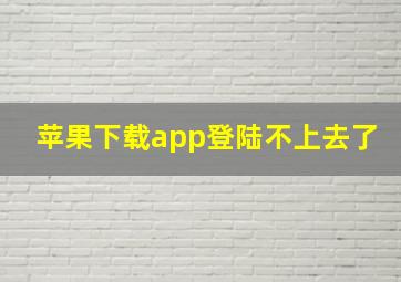 苹果下载app登陆不上去了