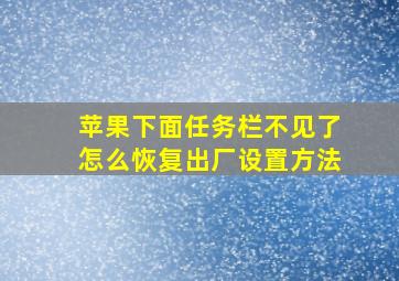 苹果下面任务栏不见了怎么恢复出厂设置方法