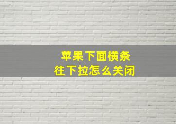 苹果下面横条往下拉怎么关闭