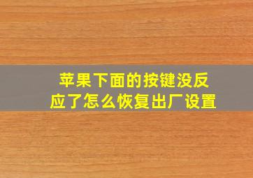 苹果下面的按键没反应了怎么恢复出厂设置