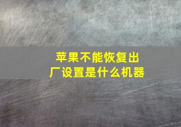 苹果不能恢复出厂设置是什么机器