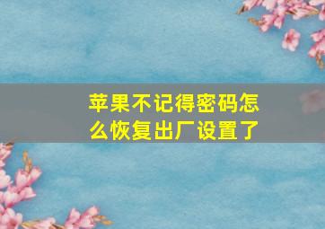 苹果不记得密码怎么恢复出厂设置了