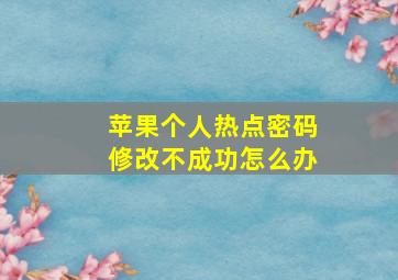 苹果个人热点密码修改不成功怎么办