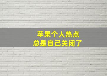 苹果个人热点总是自己关闭了