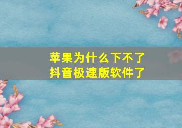 苹果为什么下不了抖音极速版软件了