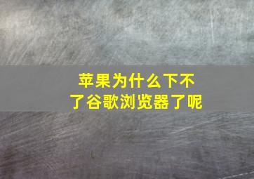 苹果为什么下不了谷歌浏览器了呢