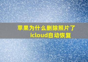 苹果为什么删除照片了icloud自动恢复