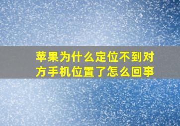 苹果为什么定位不到对方手机位置了怎么回事