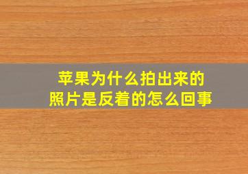 苹果为什么拍出来的照片是反着的怎么回事