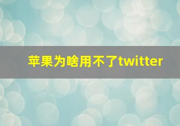 苹果为啥用不了twitter