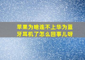 苹果为啥连不上华为蓝牙耳机了怎么回事儿呀